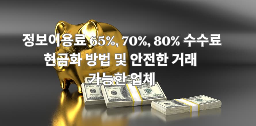 정보이용료 65%, 70%, 80% 수수료 현금화 방법 및 안전한 거래 가능한 업체