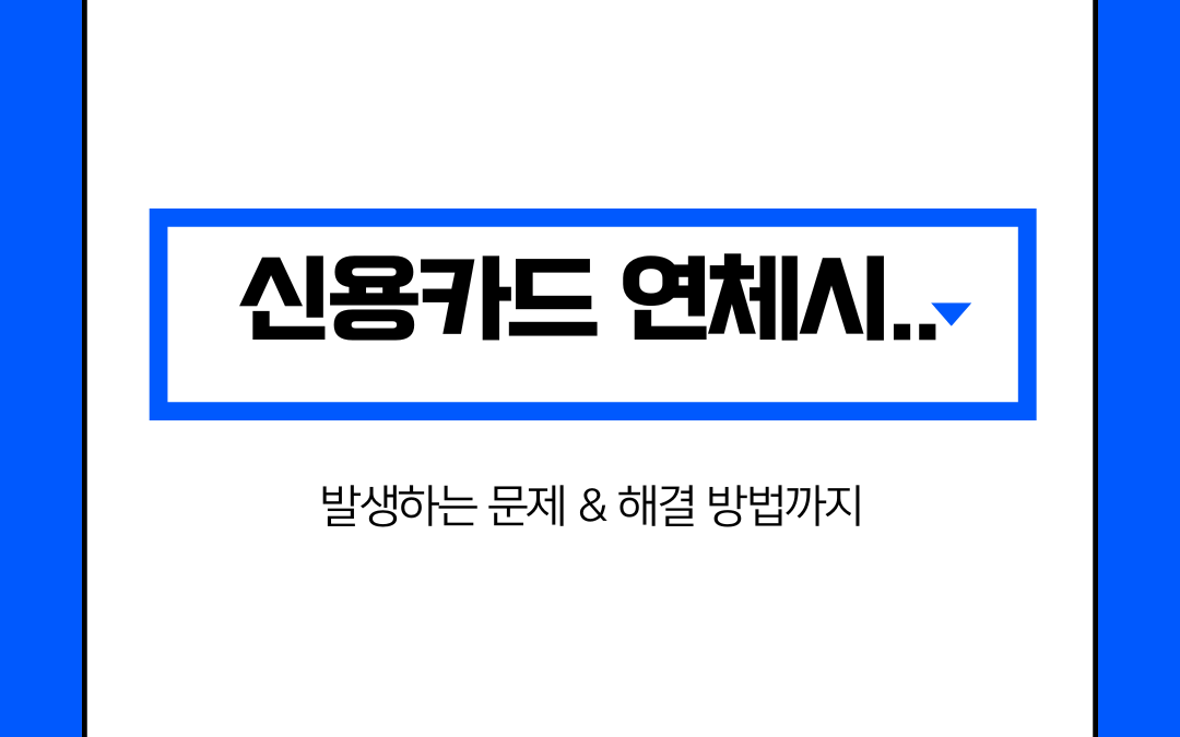 신용카드 연체 시 발생하는 문제와 해결 방법 총정리