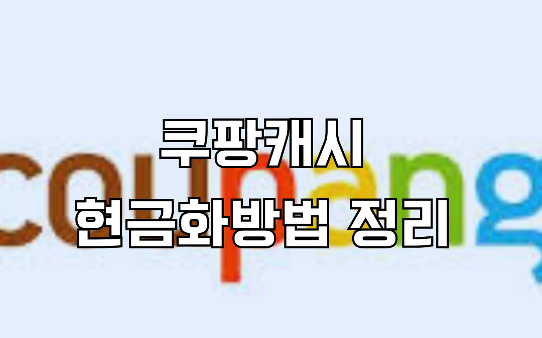 쿠팡 캐시 현금화 방법, 수수료, 한도 완벽 정리